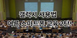 갤럭시 사용법 | 어른 스마트폰 교육 2탄!