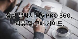 삼성 갤럭시 북5 PRO 360, 리뷰 및 구매 가이드.