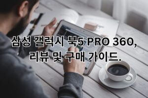 삼성 갤럭시 북5 PRO 360, 리뷰 및 구매 가이드.